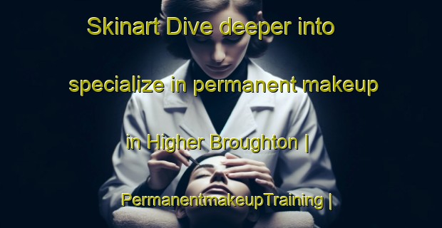 Skinart Dive deeper into specialize in permanent makeup in Higher Broughton | PermanentmakeupTraining | PermanentmakeupClasses | SkinartTraining-United Kingdom